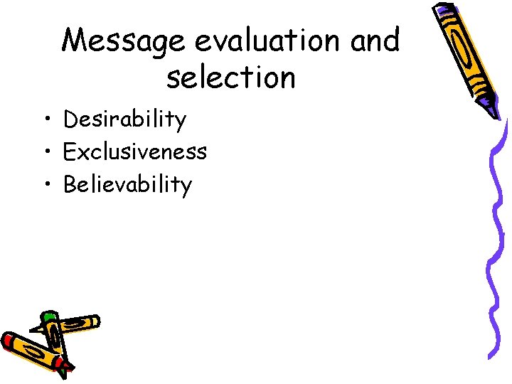 Message evaluation and selection • Desirability • Exclusiveness • Believability 