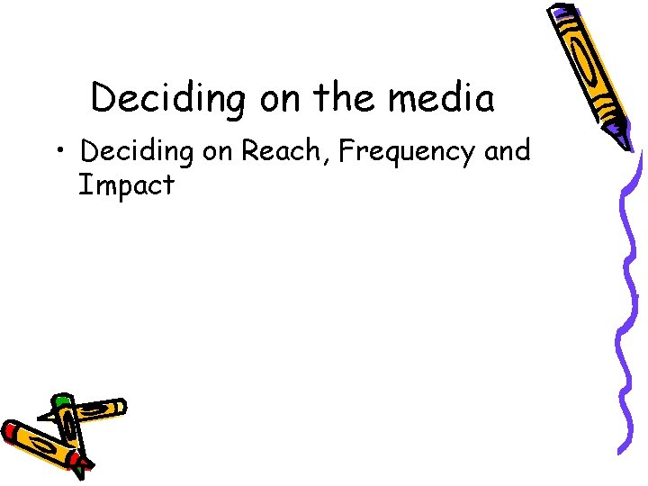 Deciding on the media • Deciding on Reach, Frequency and Impact 