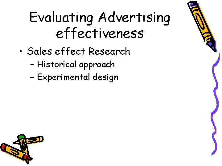 Evaluating Advertising effectiveness • Sales effect Research – Historical approach – Experimental design 