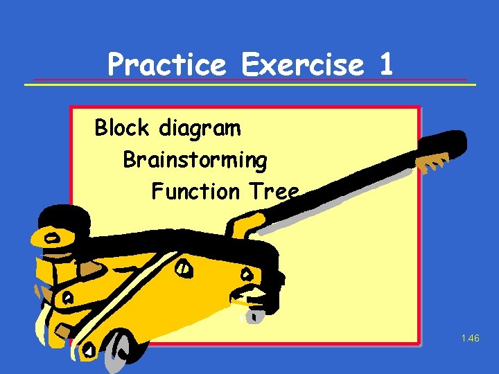 Practice Exercise 1 Block diagram Brainstorming Function Tree 1. 46 