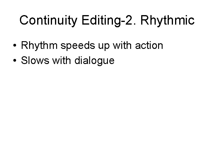 Continuity Editing-2. Rhythmic • Rhythm speeds up with action • Slows with dialogue 