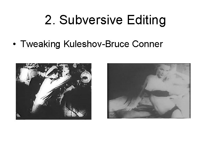 2. Subversive Editing • Tweaking Kuleshov-Bruce Conner 