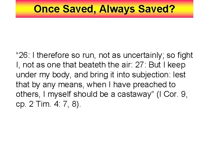 Once Saved, Always Saved? “ 26: I therefore so run, not as uncertainly; so