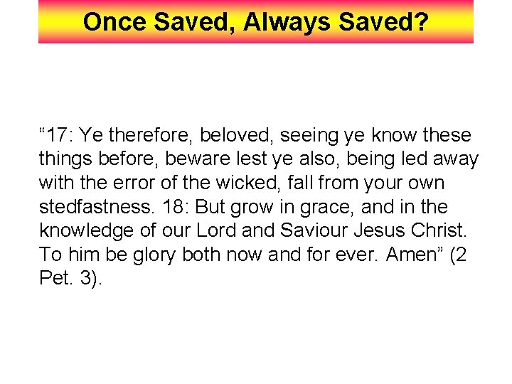 Once Saved, Always Saved? “ 17: Ye therefore, beloved, seeing ye know these things