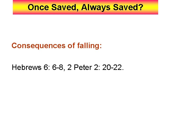 Once Saved, Always Saved? Consequences of falling: Hebrews 6: 6 -8, 2 Peter 2: