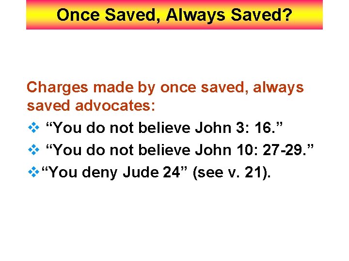 Once Saved, Always Saved? Charges made by once saved, always saved advocates: v “You