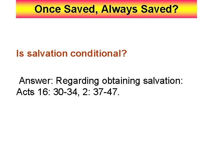 Once Saved, Always Saved? Is salvation conditional? Answer: Regarding obtaining salvation: Acts 16: 30