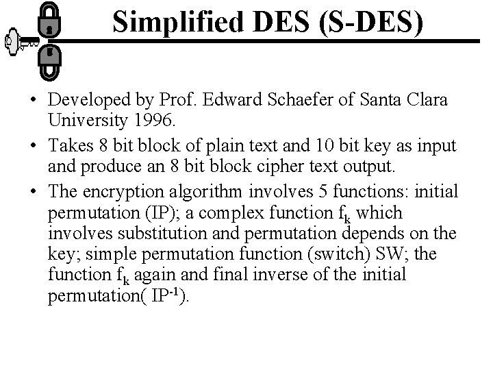 Simplified DES (S-DES) • Developed by Prof. Edward Schaefer of Santa Clara University 1996.