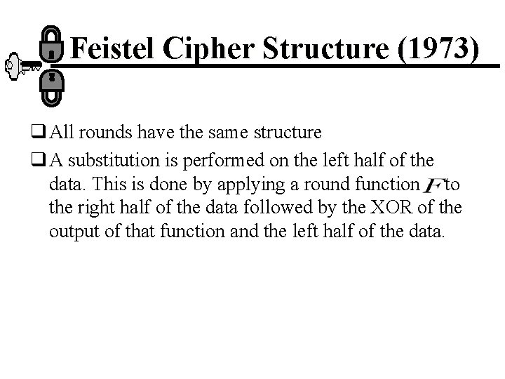 Feistel Cipher Structure (1973) q All rounds have the same structure q A substitution