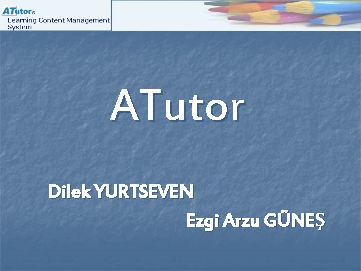 ATutor Dilek YURTSEVEN Ezgi Arzu GÜNEŞ 