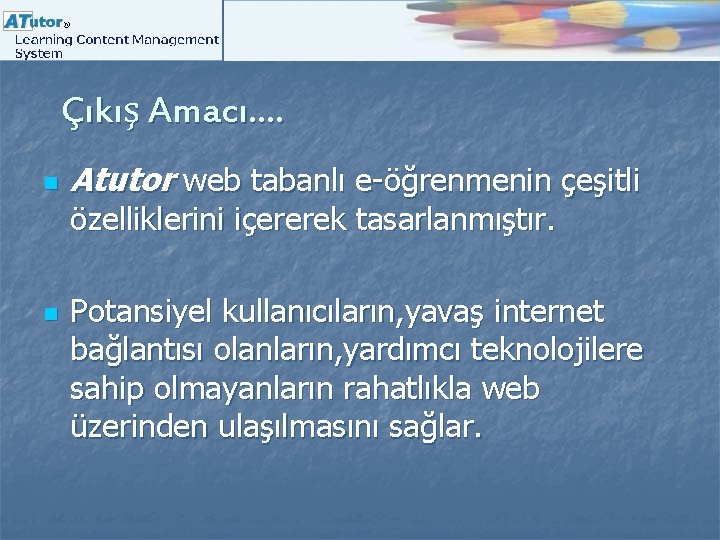 Çıkış Amacı…. n Atutor web tabanlı e-öğrenmenin çeşitli özelliklerini içererek tasarlanmıştır. n Potansiyel kullanıcıların,