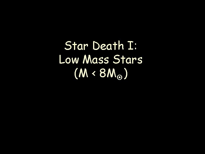 Star Death I: Low Mass Stars (M < 8 M ) 