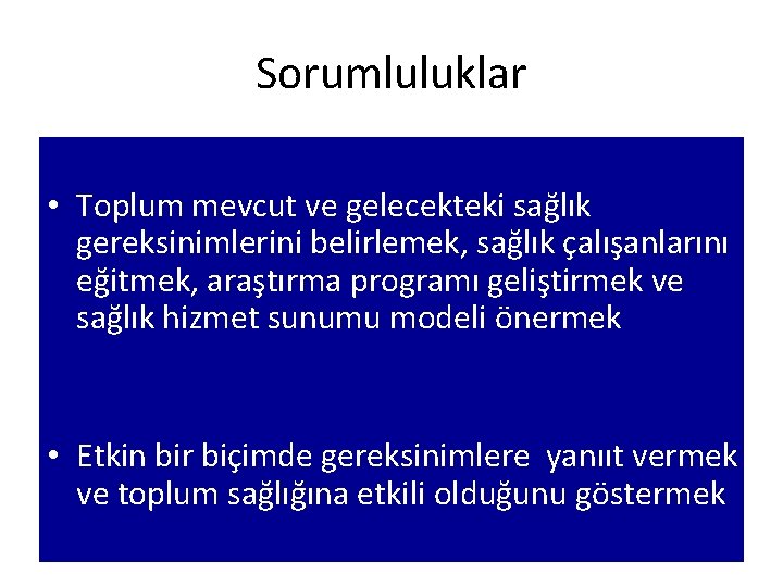 Sorumluluklar • Toplum mevcut ve gelecekteki sağlık gereksinimlerini belirlemek, sağlık çalışanlarını eğitmek, araştırma programı