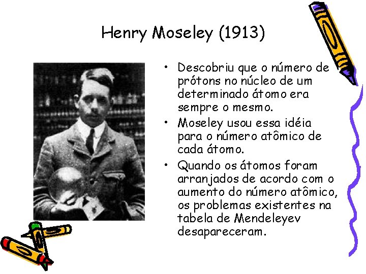 Henry Moseley (1913) • Descobriu que o número de prótons no núcleo de um