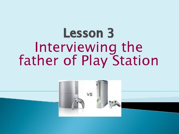 Lesson 3 Interviewing the father of Play Station 