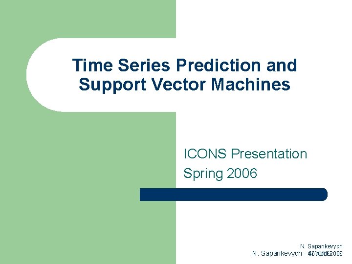 Time Series Prediction and Support Vector Machines ICONS Presentation Spring 2006 N. Sapankevych 16