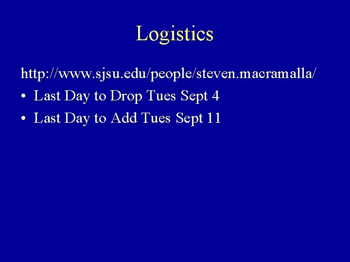 Logistics http: //www. sjsu. edu/people/steven. macramalla/ • Last Day to Drop Tues Sept 4