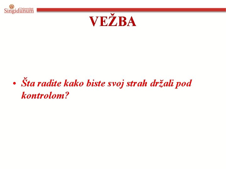 VEŽBA • Šta radite kako biste svoj strah držali pod kontrolom? 