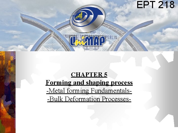 EPT 218 CHAPTER 5 Forming and shaping process -Metal forming Fundamentals-Bulk Deformation Processes- 