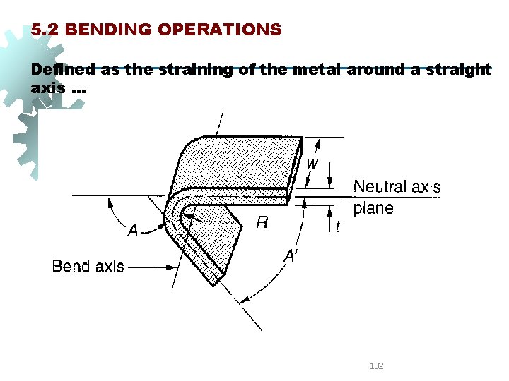 5. 2 BENDING OPERATIONS Defined as the straining of the metal around a straight