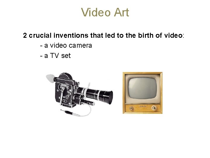 Video Art 2 crucial inventions that led to the birth of video: - a