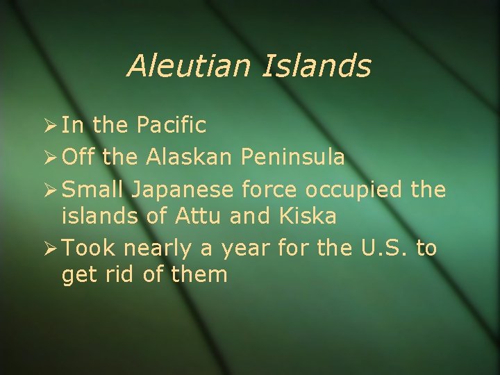 Aleutian Islands In the Pacific Off the Alaskan Peninsula Small Japanese force occupied the