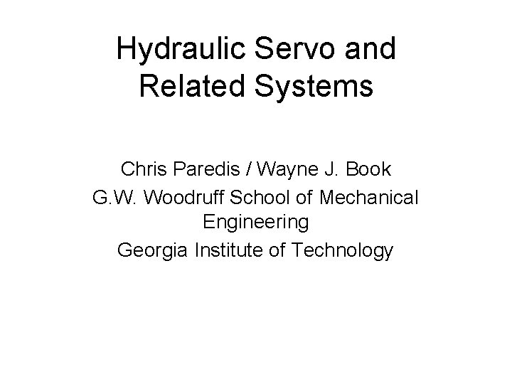 Hydraulic Servo and Related Systems Chris Paredis / Wayne J. Book G. W. Woodruff Hydraulic Servo and Related Systems Chris Paredis / Wayne J. Book G. W. Woodruff