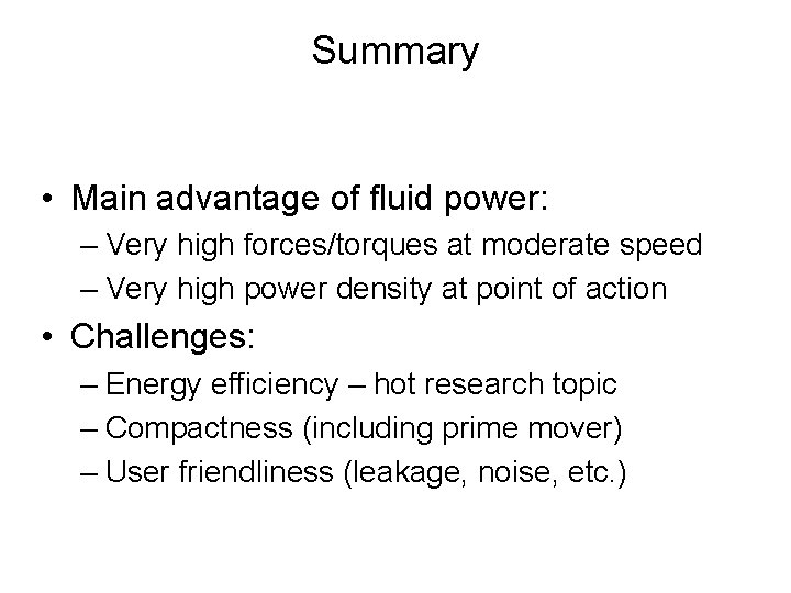 Summary • Main advantage of fluid power: – Very high forces/torques at moderate speed Summary • Main advantage of fluid power: – Very high forces/torques at moderate speed