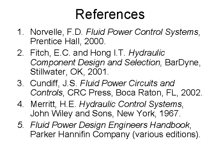 References 1. Norvelle, F. D. Fluid Power Control Systems, Prentice Hall, 2000. 2. Fitch, References 1. Norvelle, F. D. Fluid Power Control Systems, Prentice Hall, 2000. 2. Fitch,