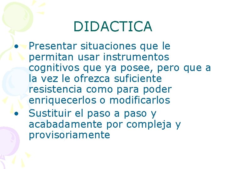 DIDACTICA • Presentar situaciones que le permitan usar instrumentos cognitivos que ya posee, pero