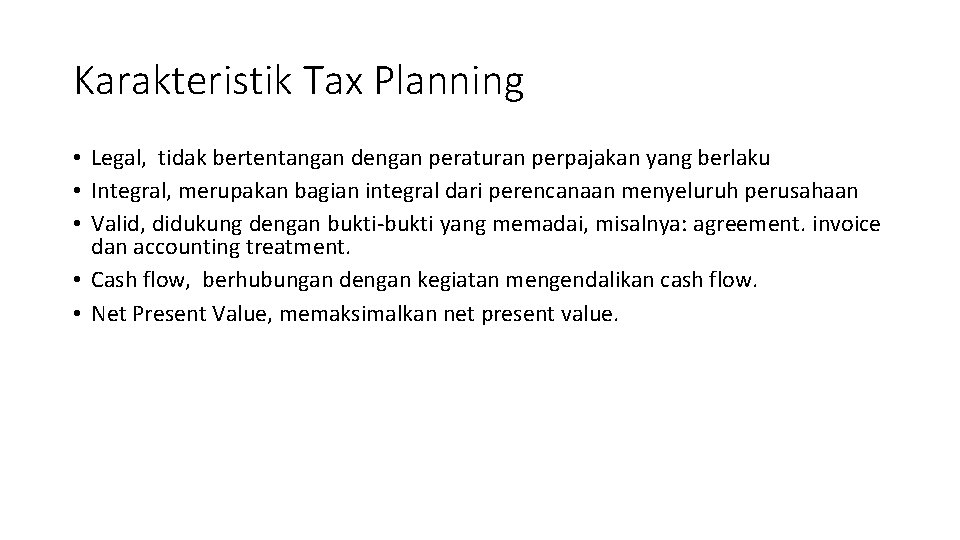 Karakteristik Tax Planning • Legal, tidak bertentangan dengan peraturan perpajakan yang berlaku • Integral,