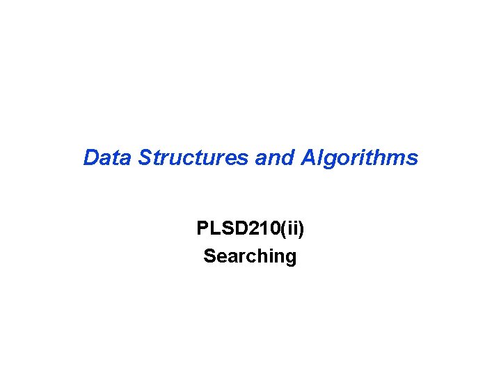 Data Structures and Algorithms PLSD 210(ii) Searching 