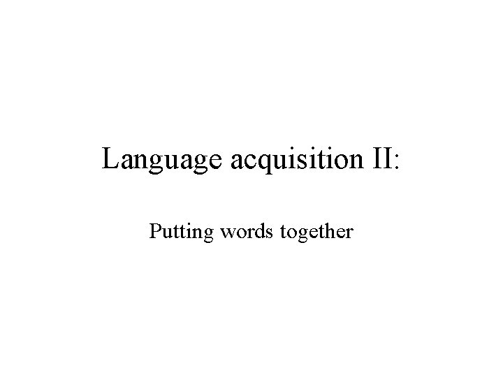 Language acquisition II: Putting words together 