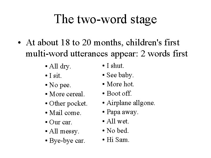 The two-word stage • At about 18 to 20 months, children's first multi-word utterances