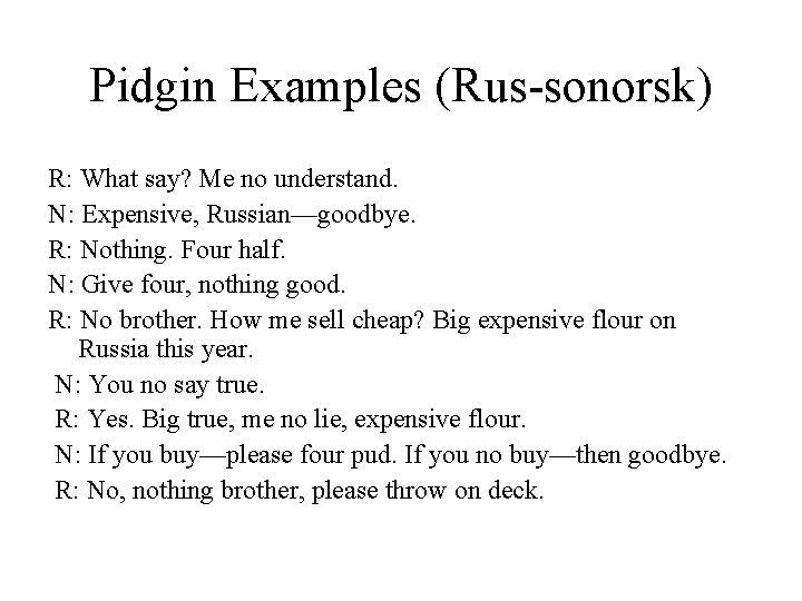 Pidgin Examples (Rus-sonorsk) R: What say? Me no understand. N: Expensive, Russian—goodbye. R: Nothing.