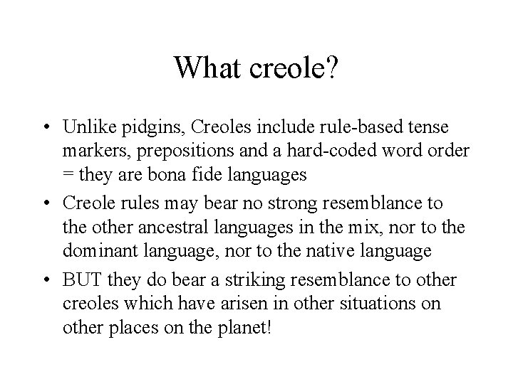 What creole? • Unlike pidgins, Creoles include rule-based tense markers, prepositions and a hard-coded