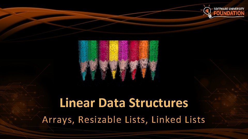 Linear Data Structures Arrays, Resizable Lists, Linked Lists 