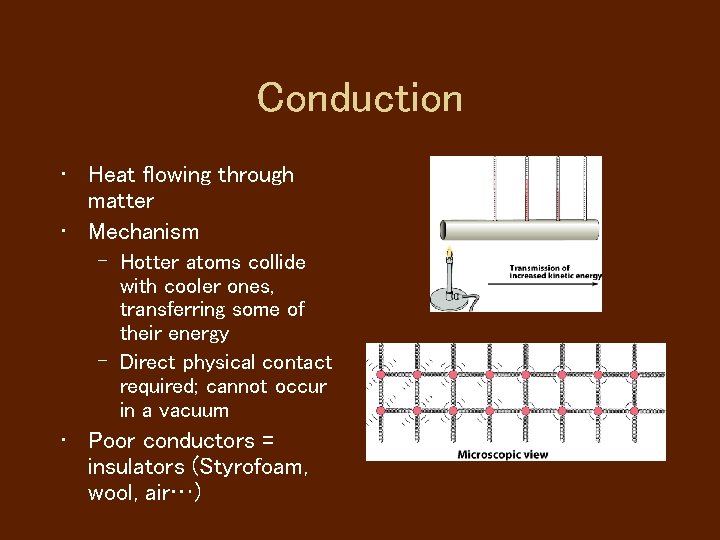 Conduction • Heat flowing through matter • Mechanism – Hotter atoms collide with cooler