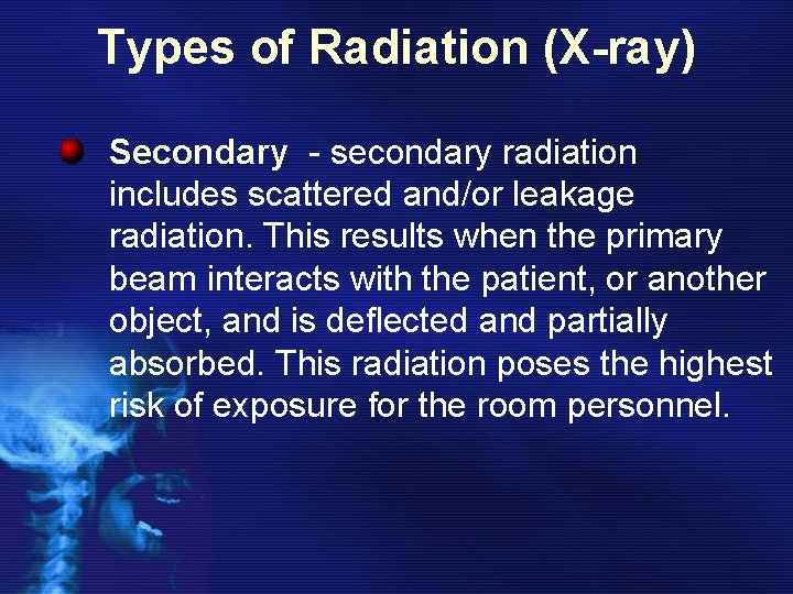 Types of Radiation (X-ray) Secondary - secondary radiation includes scattered and/or leakage radiation. This