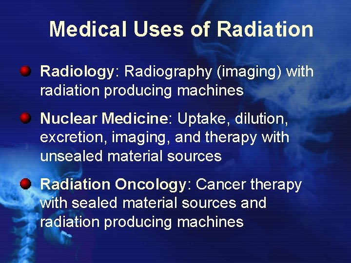 Medical Uses of Radiation Radiology: Radiography (imaging) with radiation producing machines Nuclear Medicine: Uptake,