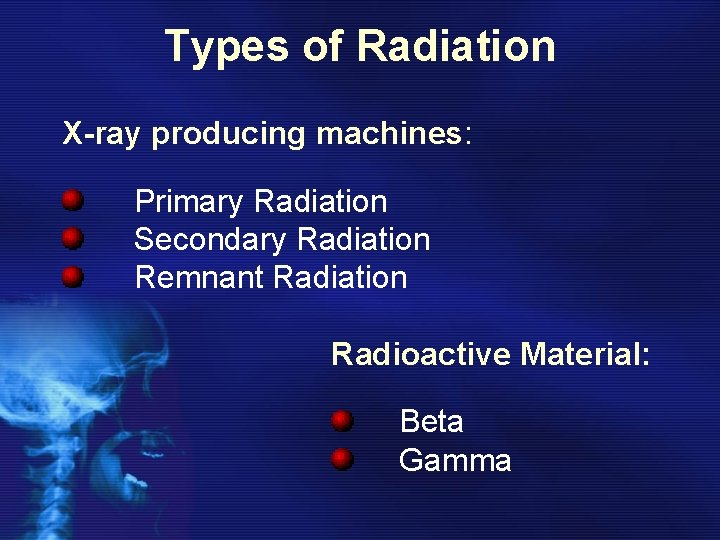 Types of Radiation X-ray producing machines: Primary Radiation Secondary Radiation Remnant Radiation Radioactive Material: