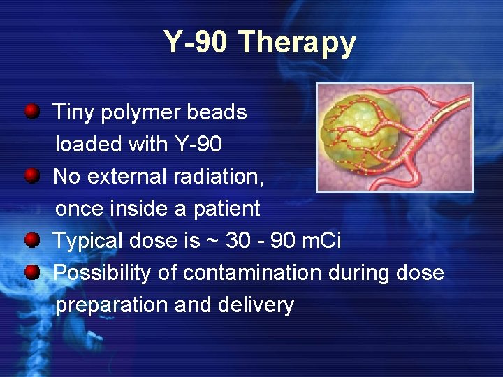 Y-90 Therapy Tiny polymer beads loaded with Y-90 No external radiation, once inside a