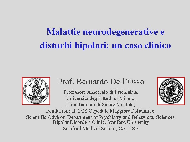 Malattie neurodegenerative e disturbi bipolari: un caso clinico Prof. Bernardo Dell’Osso Professore Associato di