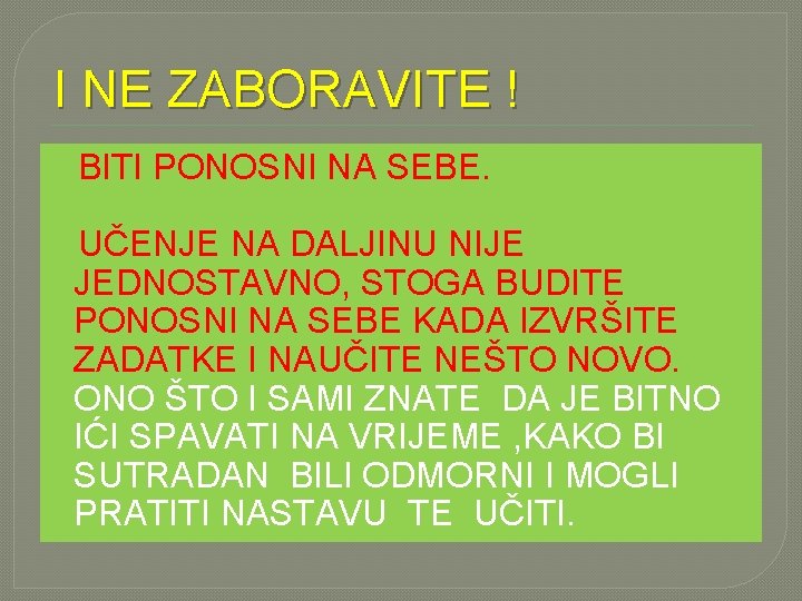 I NE ZABORAVITE ! BITI PONOSNI NA SEBE. UČENJE NA DALJINU NIJE JEDNOSTAVNO, STOGA