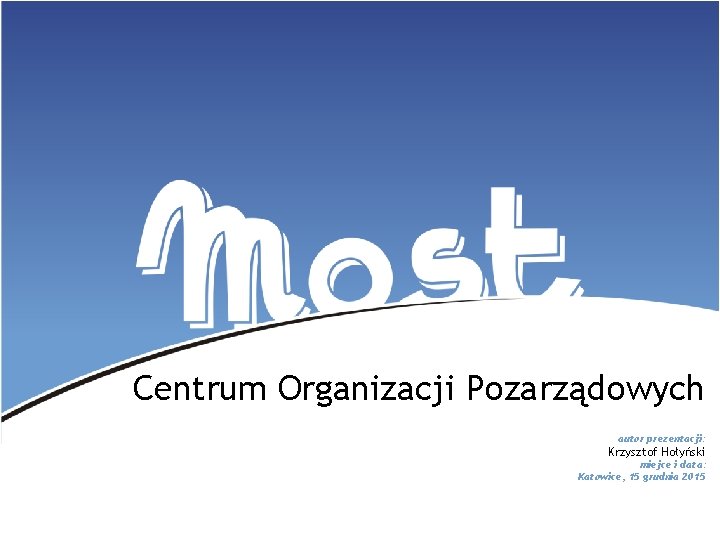 Centrum Organizacji Pozarządowych autor prezentacji: Krzysztof Hołyński miejce i data: Katowice, 15 grudnia 2015