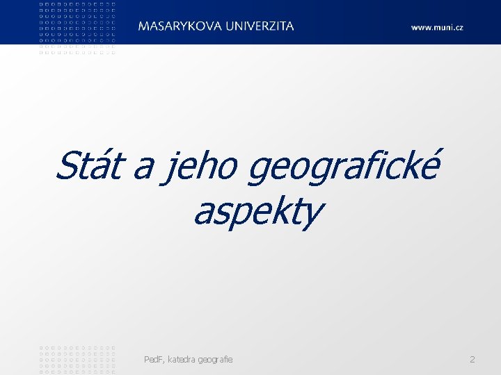 Stát a jeho geografické aspekty Ped. F, katedra geografie 2 