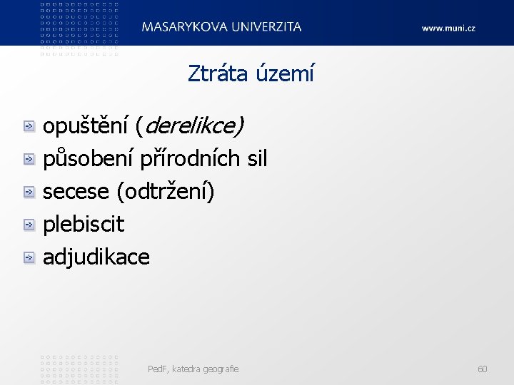 Ztráta území opuštění (derelikce) působení přírodních sil secese (odtržení) plebiscit adjudikace Ped. F, katedra