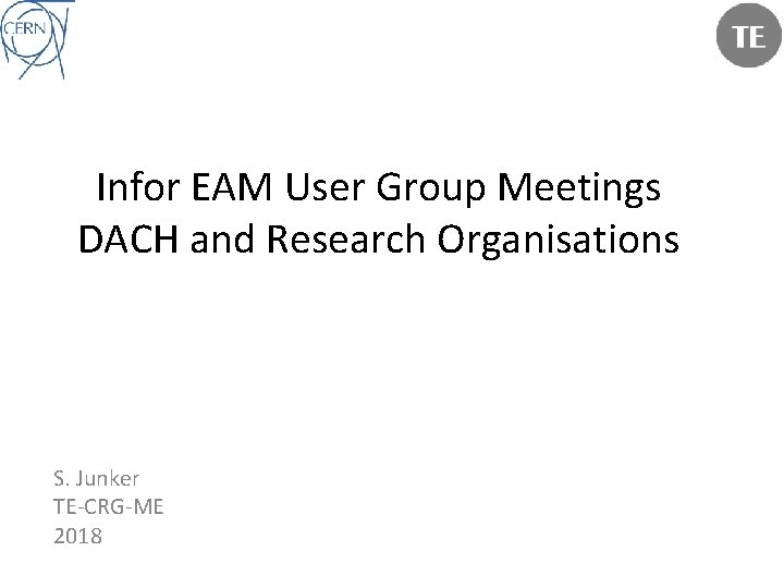 Infor EAM User Group Meetings DACH and Research Organisations S. Junker TE-CRG-ME 2018 