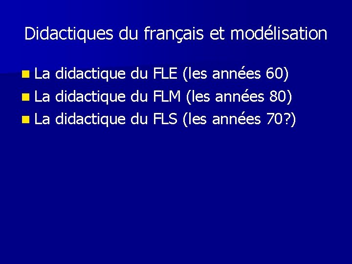 Didactiques du français et modélisation n La didactique du FLE (les années 60) n