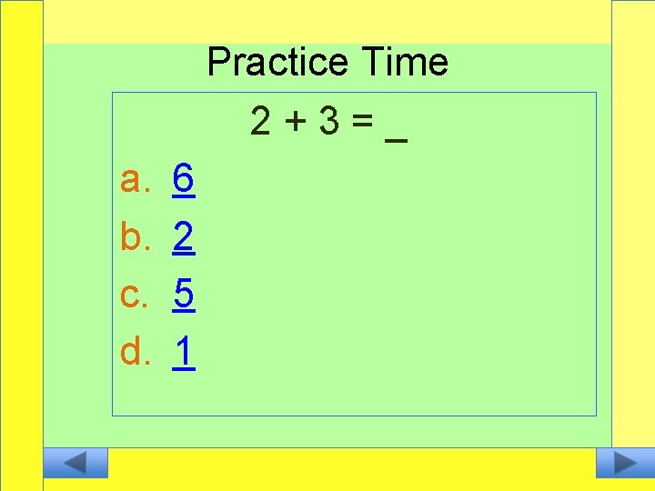 Practice Time 2+3=_ a. b. c. d. 6 2 5 1 